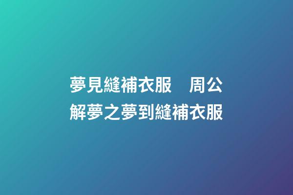 夢見縫補衣服　周公解夢之夢到縫補衣服